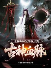 让王林叫师兄的我，竟是古神血脉
