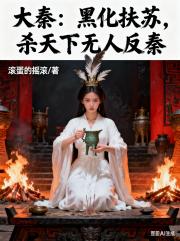 大秦：黑化扶苏，杀天下无人反秦