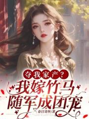 夺我家产？我嫁竹马随军成团宠！