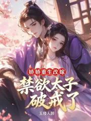娇娇重生改嫁，禁欲太子破戒了