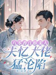 八零香江娇美人，失忆大佬猛沦陷