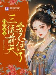 四嫁帝王,三位前夫坐不住了 四嫁帝王,三位前夫坐不住了