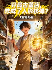 开局古董店，咋成了人形核弹？