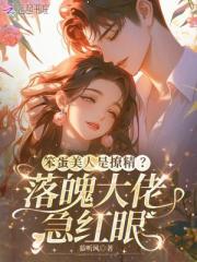笨蛋美人是撩精？落魄大佬急红眼