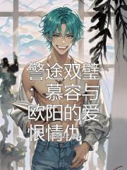 警途双璧：慕容与欧阳的爱恨情仇