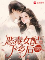 恶毒女配下乡后，被绝嗣糙汉娇宠