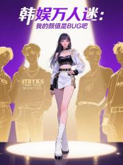 韩娱万人迷:我的颜值是BUG吧 韩娱万人迷:我的颜值是BUG吧