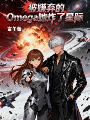 被嫌弃的Omega她炸了星际 被嫌弃的Omega她炸了星际
