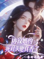 协议婚约：死对头他真香了
