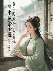 穿书成潘金莲，重生的武松太凶猛