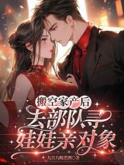 搬空家产后，去部队寻娃娃亲对象