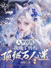 兽校入梦撩拨，顶级雄性们排队宠