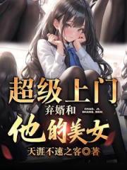 超级上门弃婿和他的美女 超级上门弃婿和他的美女