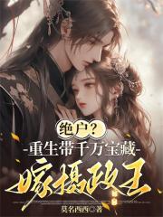 绝户?重生带千万宝藏嫁摄政王 绝户?重生带千万宝藏嫁摄政王