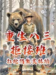 重生八三拒接班：扛枪猎熊震林场