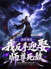 剑骨被挖，我反手迎娶师尊死敌