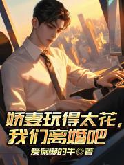 娇妻玩得太花,我们离婚吧 娇妻玩得太花,我们离婚吧