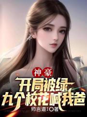 刚离婚，女神给我生九个校花女儿
