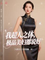 我超人之体，极品美妇都说好