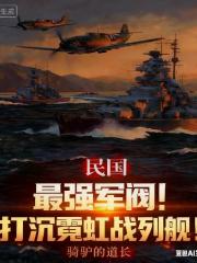 民国：最强军阀！打沉霓虹战列舰