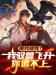嘲我腿残？我驭兽飞升，你追不上