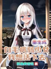 重生成白毛病弱少女,我想活下去 重生成白毛病弱少女,我想活下去