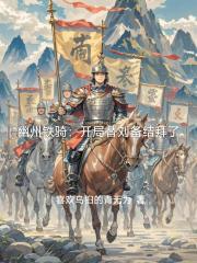 幽州铁骑：开局替刘备结拜了