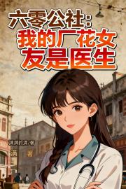 六零公社：我的厂花女友是医生