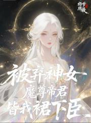 被弃神女：魔尊帝君皆我裙下臣