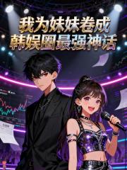 我为妹妹卷成韩娱圈最强神话