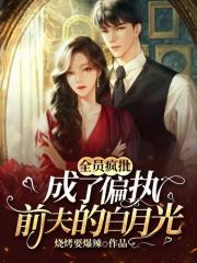 全员疯批：成了偏执前夫的白月光