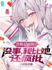青梅是病娇?没事,我比他还疯批 青梅是病娇?没事,我比他还疯批