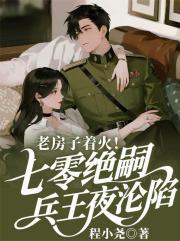 老房子着火！70绝嗣兵王夜沦陷