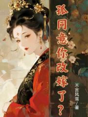 孤同意你改嫁了？