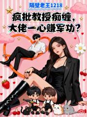 疯批教授痴缠，大佬一心赚军功？
