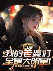 娱乐：我的老婆们全是大明星！